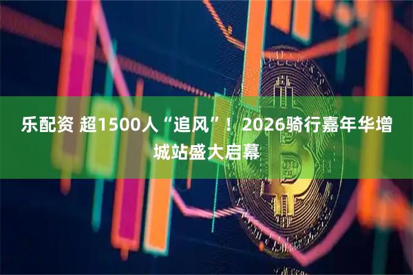 乐配资 超1500人“追风”！2026骑行嘉年华增城站盛大启幕